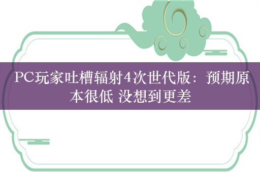  PC玩家吐槽辐射4次世代版：预期原本很低 没想到更差