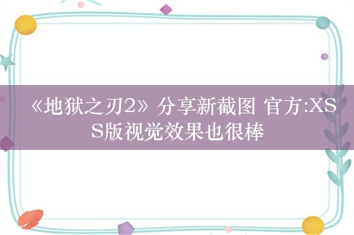  《地狱之刃2》分享新截图 官方:XSS版视觉效果也很棒