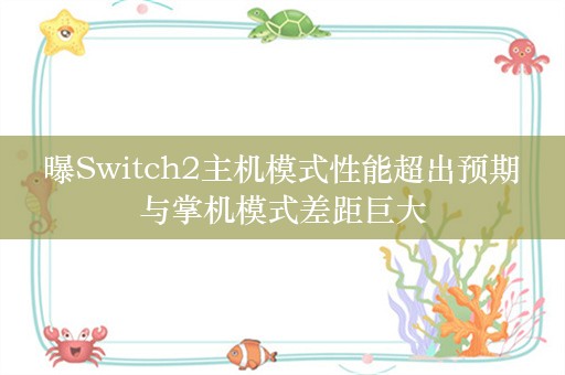  曝Switch2主机模式性能超出预期 与掌机模式差距巨大