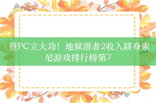  登PC立大功！地狱潜者2收入跻身索尼游戏排行榜第7