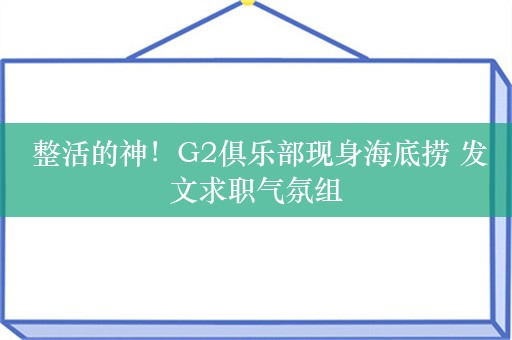  整活的神！G2俱乐部现身海底捞 发文求职气氛组