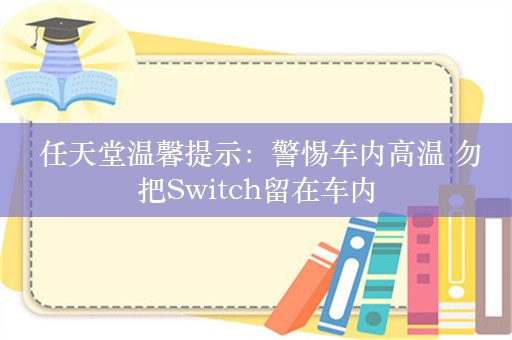  任天堂温馨提示：警惕车内高温 勿把Switch留在车内