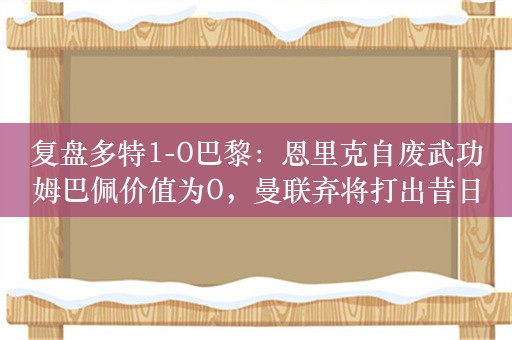 复盘多特1-0巴黎：恩里克自废武功姆巴佩价值为0，曼联弃将打出昔日荣光——桑乔闪耀证明自我