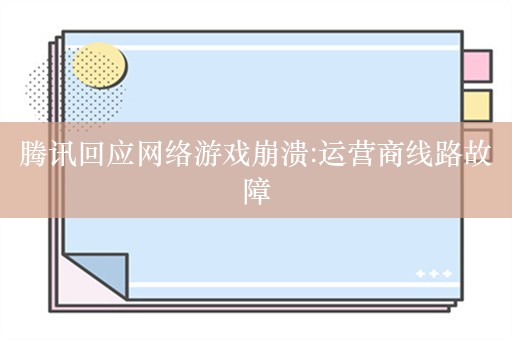 腾讯回应网络游戏崩溃:运营商线路故障