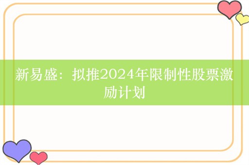 新易盛：拟推2024年限制性股票激励计划