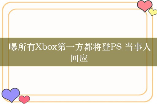  曝所有Xbox第一方都将登PS 当事人回应