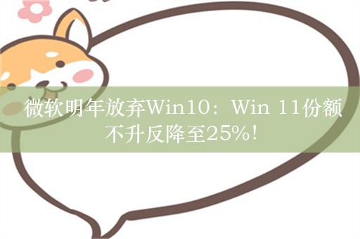  微软明年放弃Win10：Win 11份额不升反降至25%！