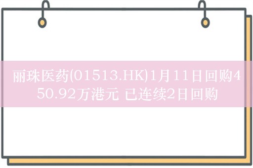 丽珠医药(01513.HK)1月11日回购450.92万港元 已连续2日回购