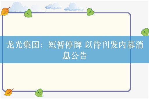 龙光集团：短暂停牌 以待刊发内幕消息公告