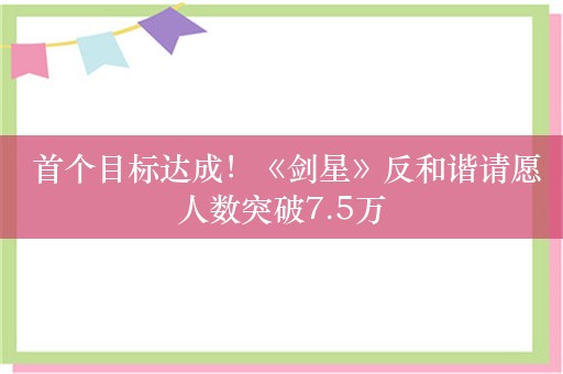  首个目标达成！《剑星》反和谐请愿人数突破7.5万