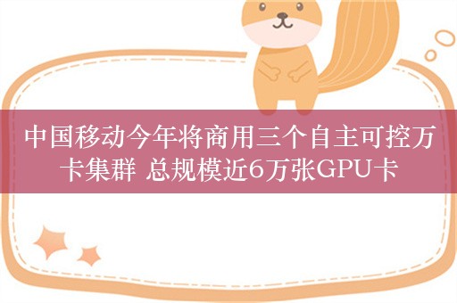 中国移动今年将商用三个自主可控万卡集群 总规模近6万张GPU卡