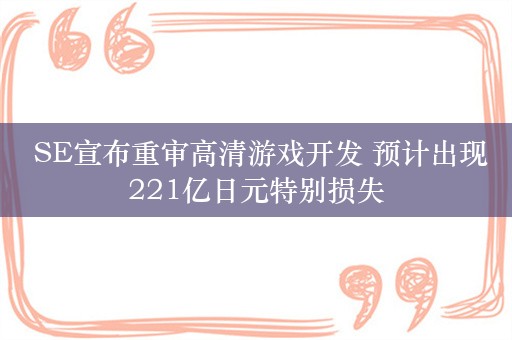  SE宣布重审高清游戏开发 预计出现221亿日元特别损失