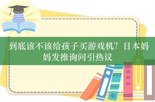  到底该不该给孩子买游戏机？日本妈妈发推询问引热议