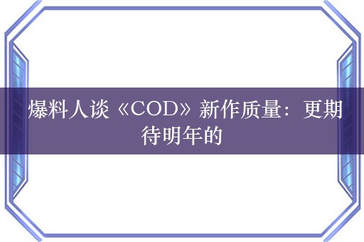  爆料人谈《COD》新作质量：更期待明年的