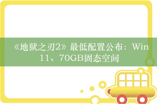  《地狱之刃2》最低配置公布：Win11、70GB固态空间