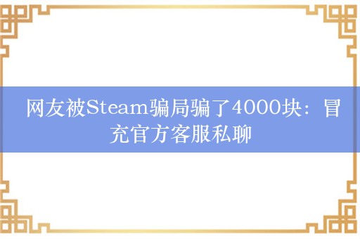  网友被Steam骗局骗了4000块：冒充官方客服私聊