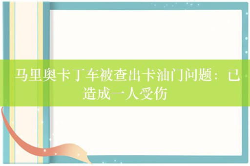  马里奥卡丁车被查出卡油门问题：已造成一人受伤