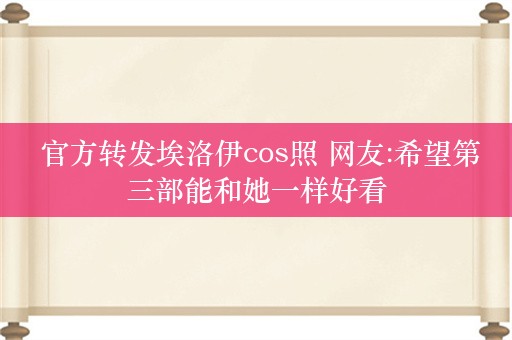  官方转发埃洛伊cos照 网友:希望第三部能和她一样好看