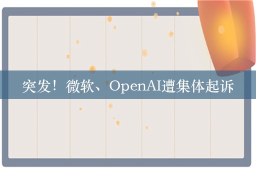 突发！微软、OpenAI遭集体起诉