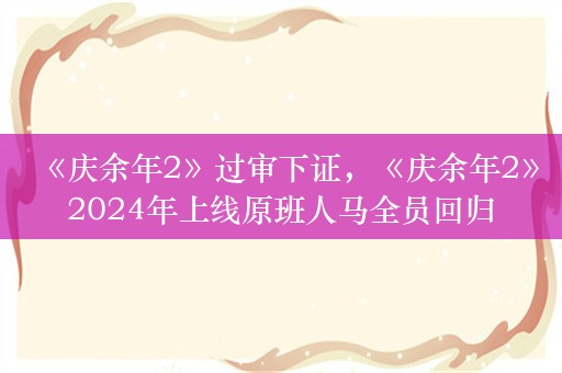 《庆余年2》过审下证，《庆余年2》2024年上线原班人马全员回归