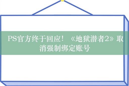  PS官方终于回应！《地狱潜者2》取消强制绑定账号