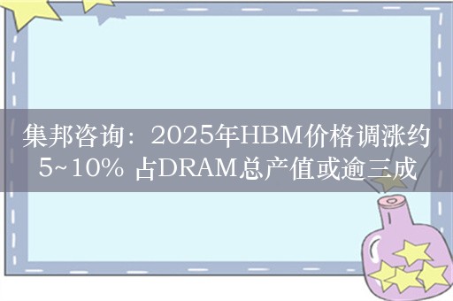 集邦咨询：2025年HBM价格调涨约5~10% 占DRAM总产值或逾三成