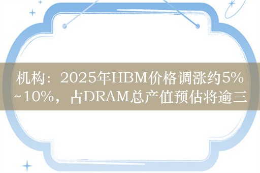 机构：2025年HBM价格调涨约5%~10%，占DRAM总产值预估将逾三成