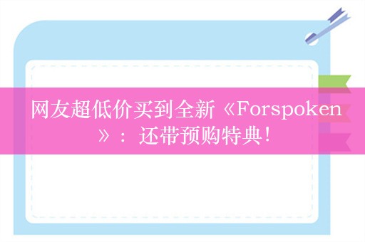  网友超低价买到全新《Forspoken》：还带预购特典！