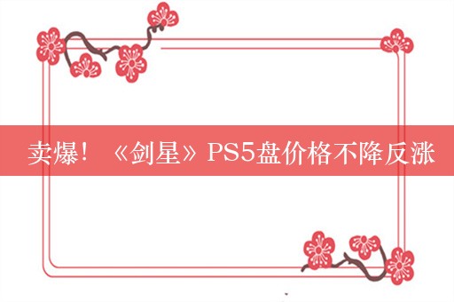  卖爆！《剑星》PS5盘价格不降反涨