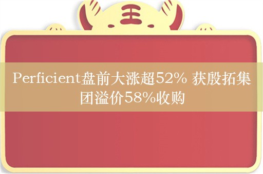 Perficient盘前大涨超52% 获殷拓集团溢价58%收购