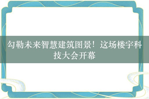 勾勒未来智慧建筑图景！这场楼宇科技大会开幕