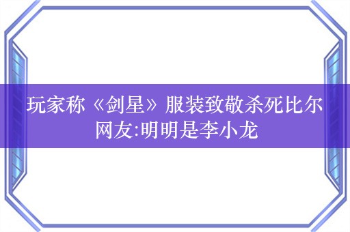  玩家称《剑星》服装致敬杀死比尔 网友:明明是李小龙