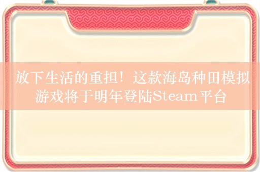  放下生活的重担！这款海岛种田模拟游戏将于明年登陆Steam平台