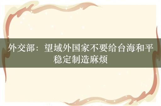 外交部：望域外国家不要给台海和平稳定制造麻烦