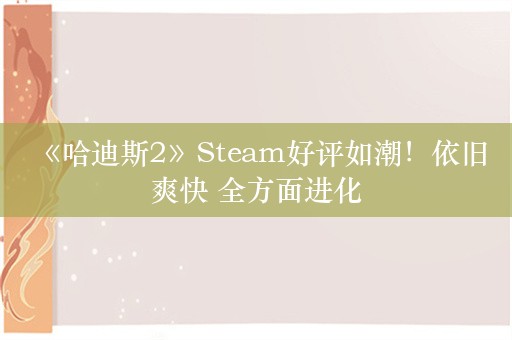  《哈迪斯2》Steam好评如潮！依旧爽快 全方面进化