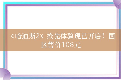  《哈迪斯2》抢先体验现已开启！国区售价108元