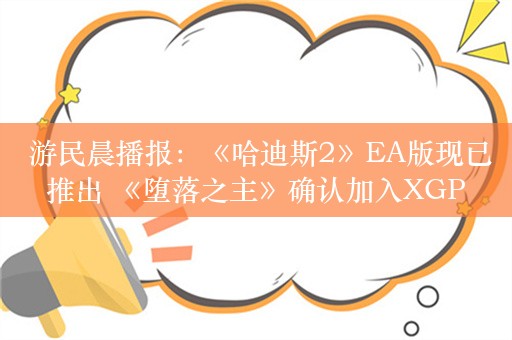  游民晨播报：《哈迪斯2》EA版现已推出 《堕落之主》确认加入XGP