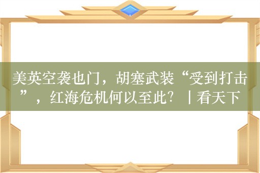 美英空袭也门，胡塞武装“受到打击”，红海危机何以至此？丨看天下