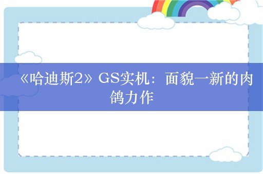  《哈迪斯2》GS实机：面貌一新的肉鸽力作