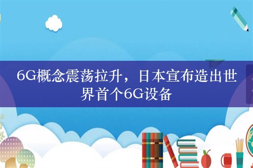 6G概念震荡拉升，日本宣布造出世界首个6G设备