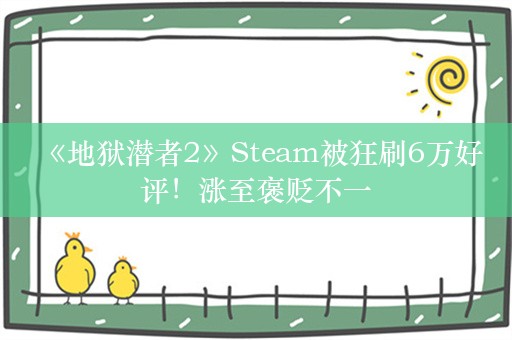  《地狱潜者2》Steam被狂刷6万好评！涨至褒贬不一