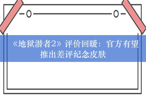  《地狱潜者2》评价回暖：官方有望推出差评纪念皮肤