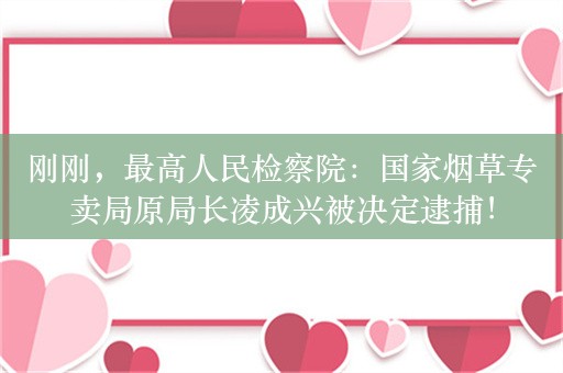 刚刚，最高人民检察院：国家烟草专卖局原局长凌成兴被决定逮捕！