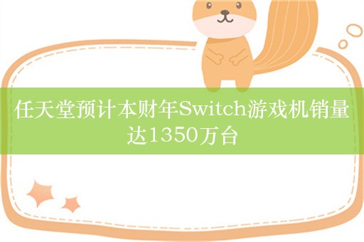 任天堂预计本财年Switch游戏机销量达1350万台