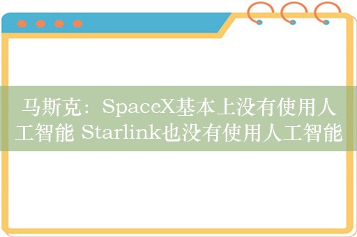 马斯克：SpaceX基本上没有使用人工智能 Starlink也没有使用人工智能