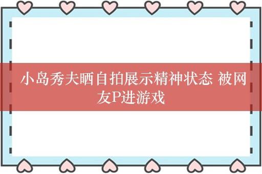  小岛秀夫晒自拍展示精神状态 被网友P进游戏