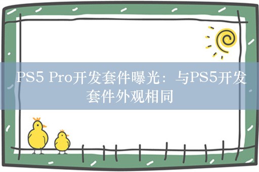  PS5 Pro开发套件曝光：与PS5开发套件外观相同