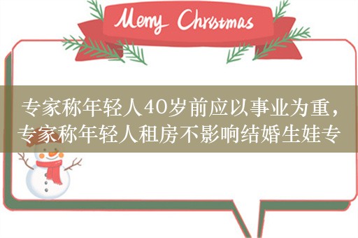 专家称年轻人40岁前应以事业为重，专家称年轻人租房不影响结婚生娃专家:不是坏事