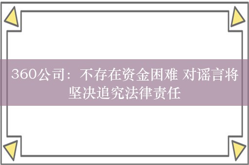 360公司：不存在资金困难 对谣言将坚决追究法律责任