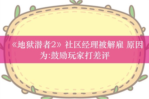  《地狱潜者2》社区经理被解雇 原因为:鼓励玩家打差评